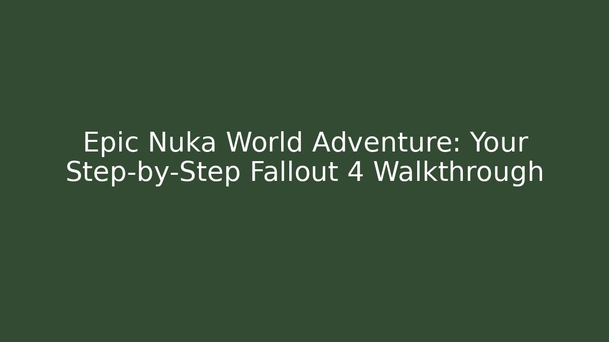 Epic Nuka World Adventure: Your Step-by-Step Fallout 4 Walkthrough