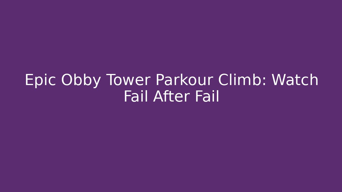 Epic Obby Tower Parkour Climb: Watch Fail After Fail