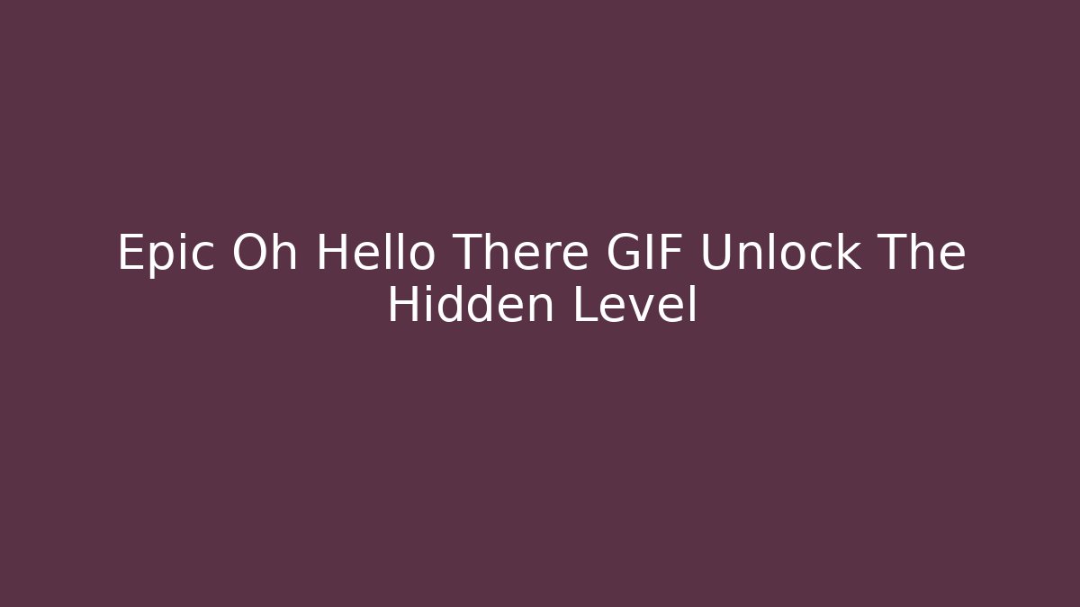 Epic Oh Hello There GIF Unlock The Hidden Level