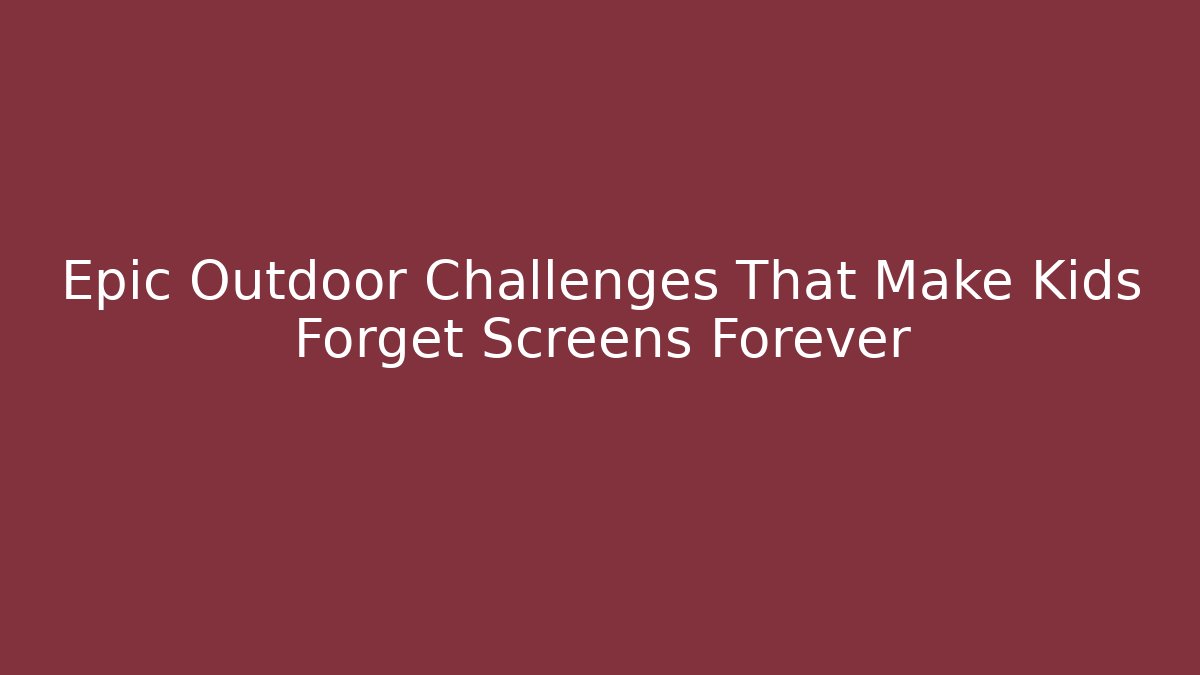 Epic Outdoor Challenges That Make Kids Forget Screens Forever