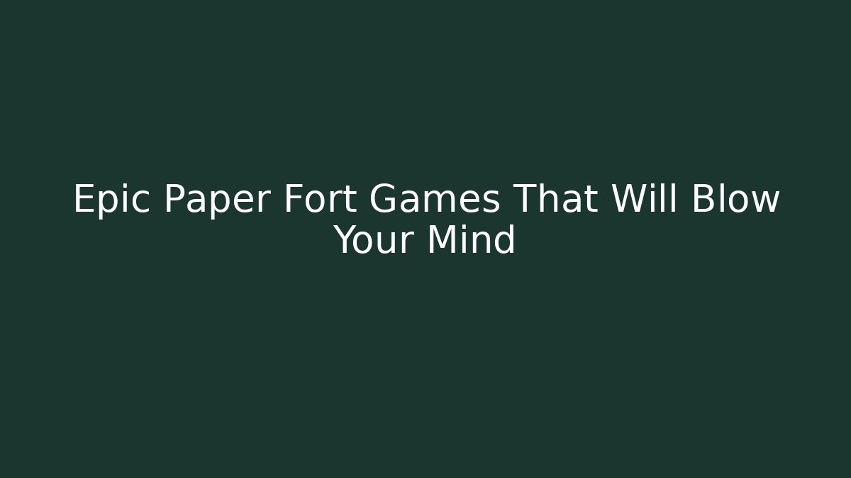 Epic Paper Fort Games That Will Blow Your Mind