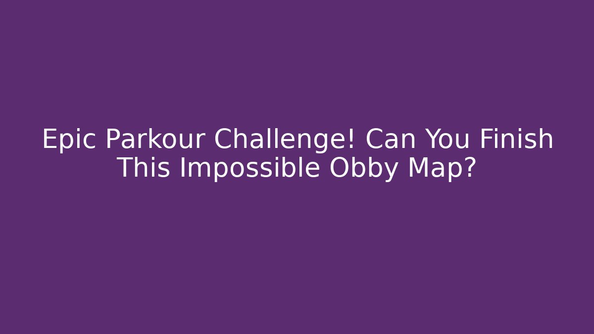 Epic Parkour Challenge! Can You Finish This Impossible Obby Map?