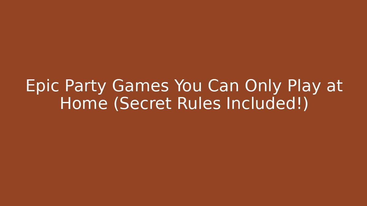 Epic Party Games You Can Only Play at Home (Secret Rules Included!)