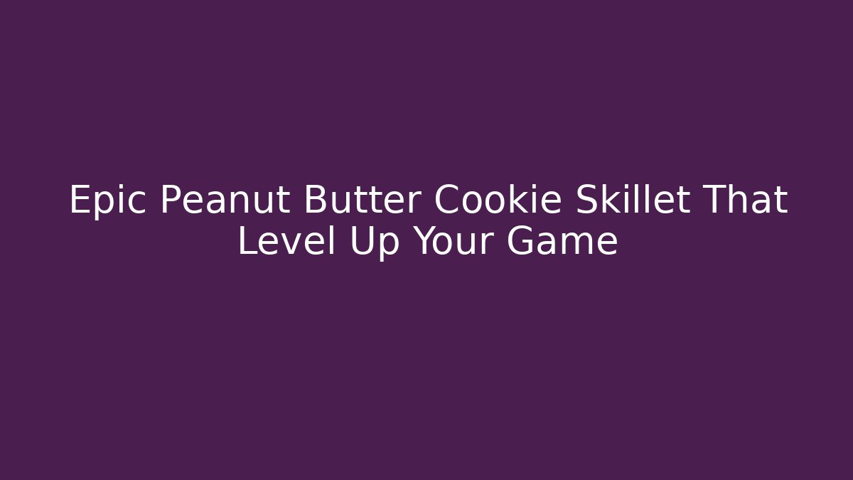 Epic Peanut Butter Cookie Skillet That Level Up Your Game