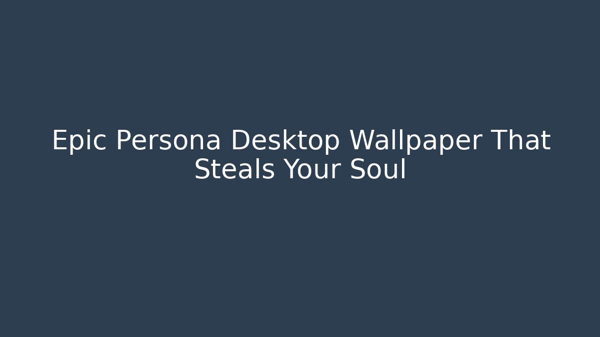 Epic Persona Desktop Wallpaper That Steals Your Soul