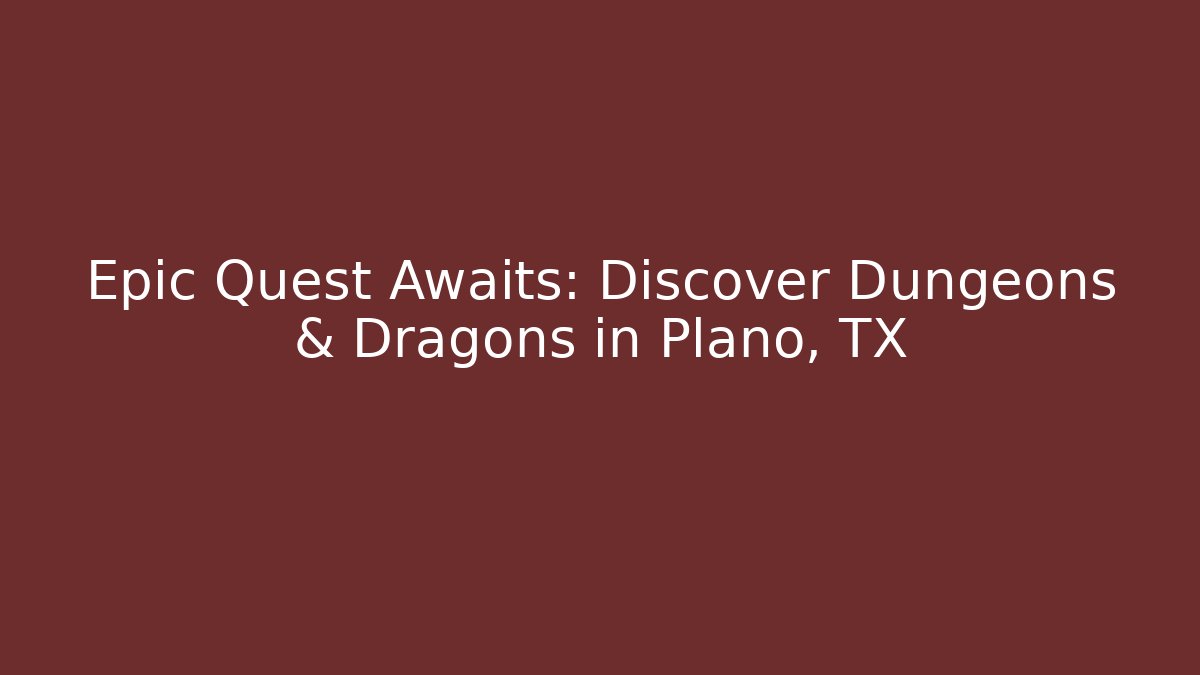 Epic Quest Awaits: Discover Dungeons & Dragons in Plano, TX