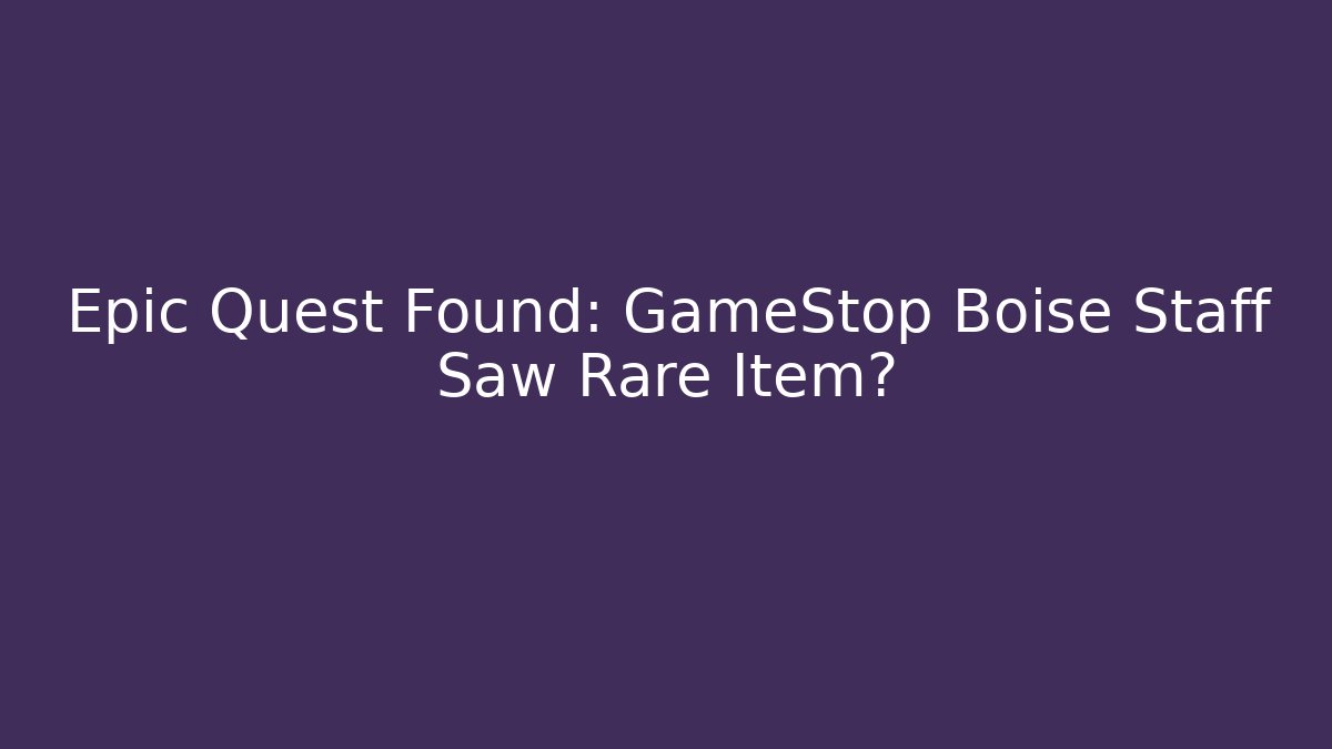 Epic Quest Found: GameStop Boise Staff Saw Rare Item?