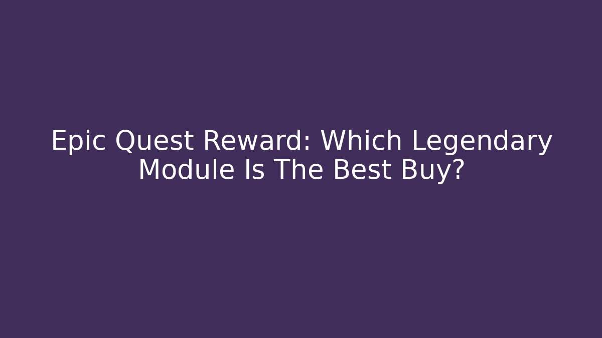 Epic Quest Reward: Which Legendary Module Is The Best Buy?