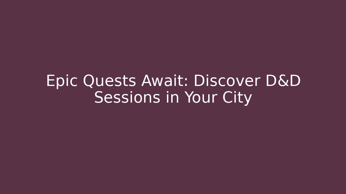 Epic Quests Await: Discover D&D Sessions in Your City