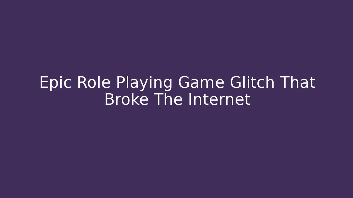 Epic Role Playing Game Glitch That Broke The Internet