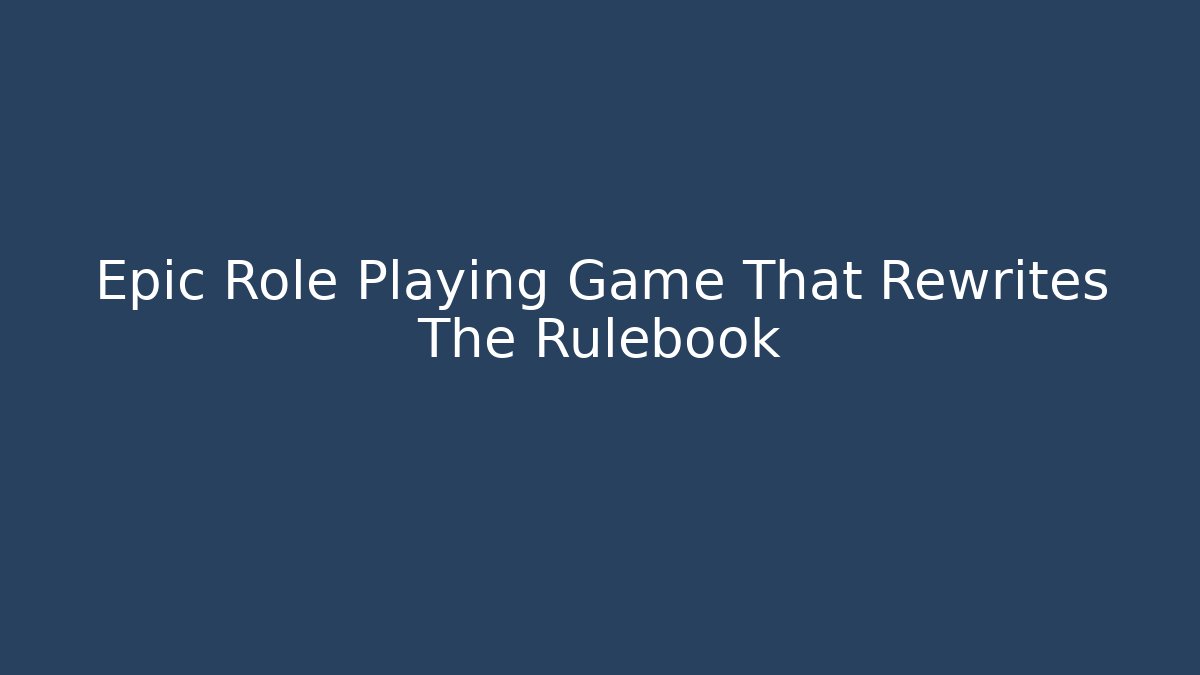 Epic Role Playing Game That Rewrites The Rulebook