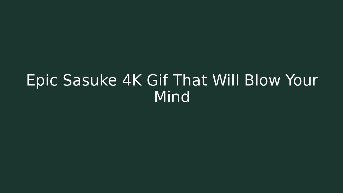 Epic Sasuke 4K Gif That Will Blow Your Mind