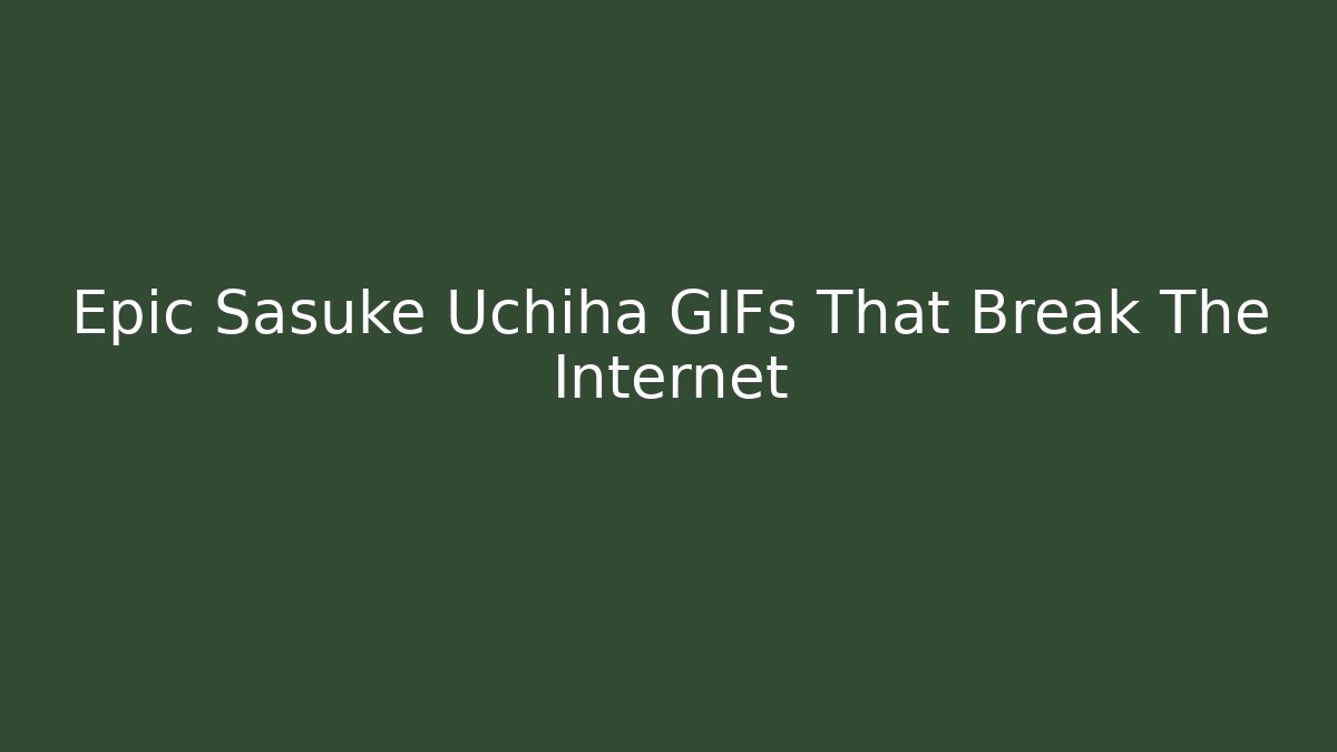 Epic Sasuke Uchiha GIFs That Break The Internet