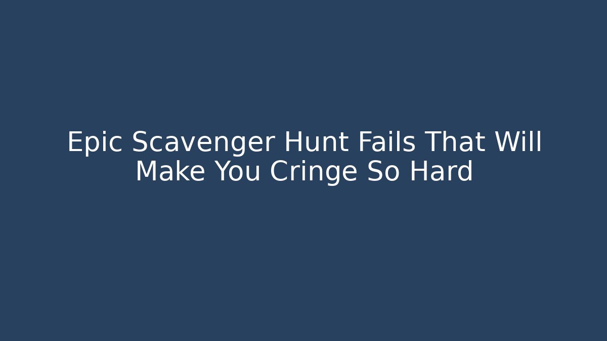 Epic Scavenger Hunt Fails That Will Make You Cringe So Hard