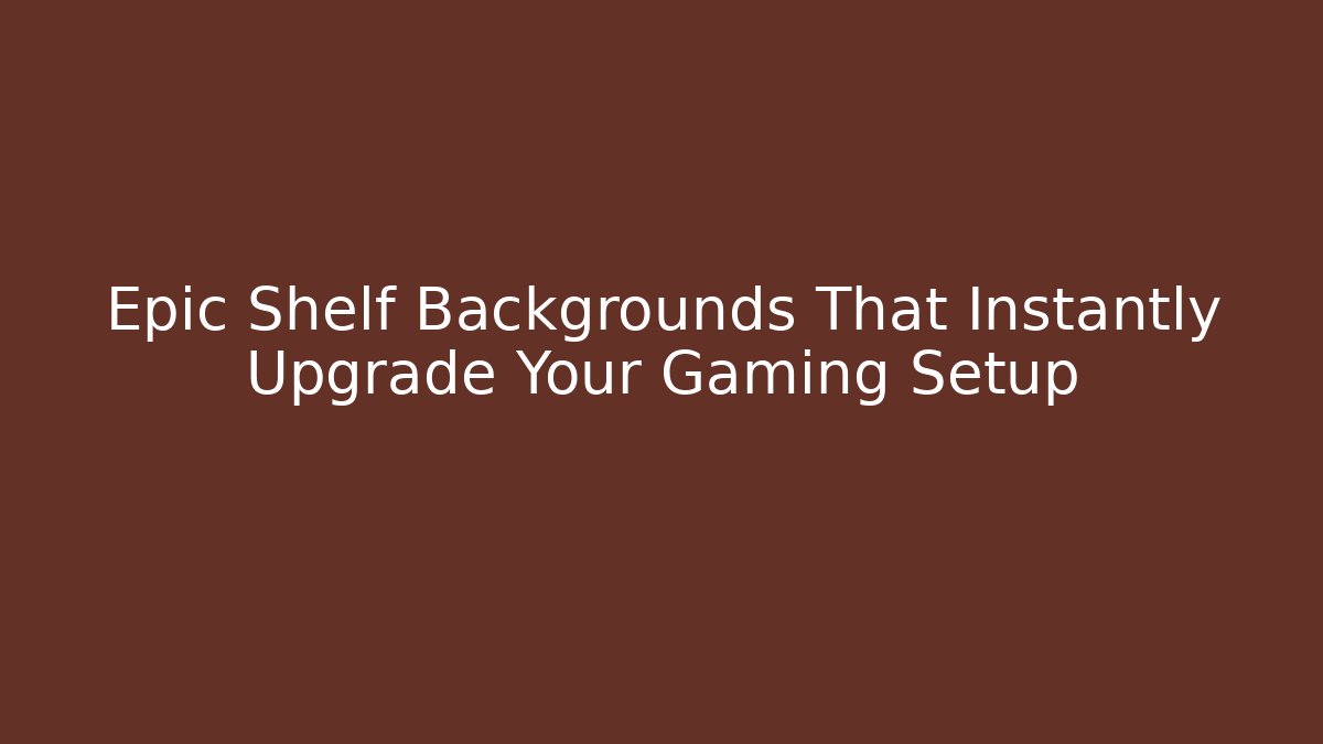 Epic Shelf Backgrounds That Instantly Upgrade Your Gaming Setup