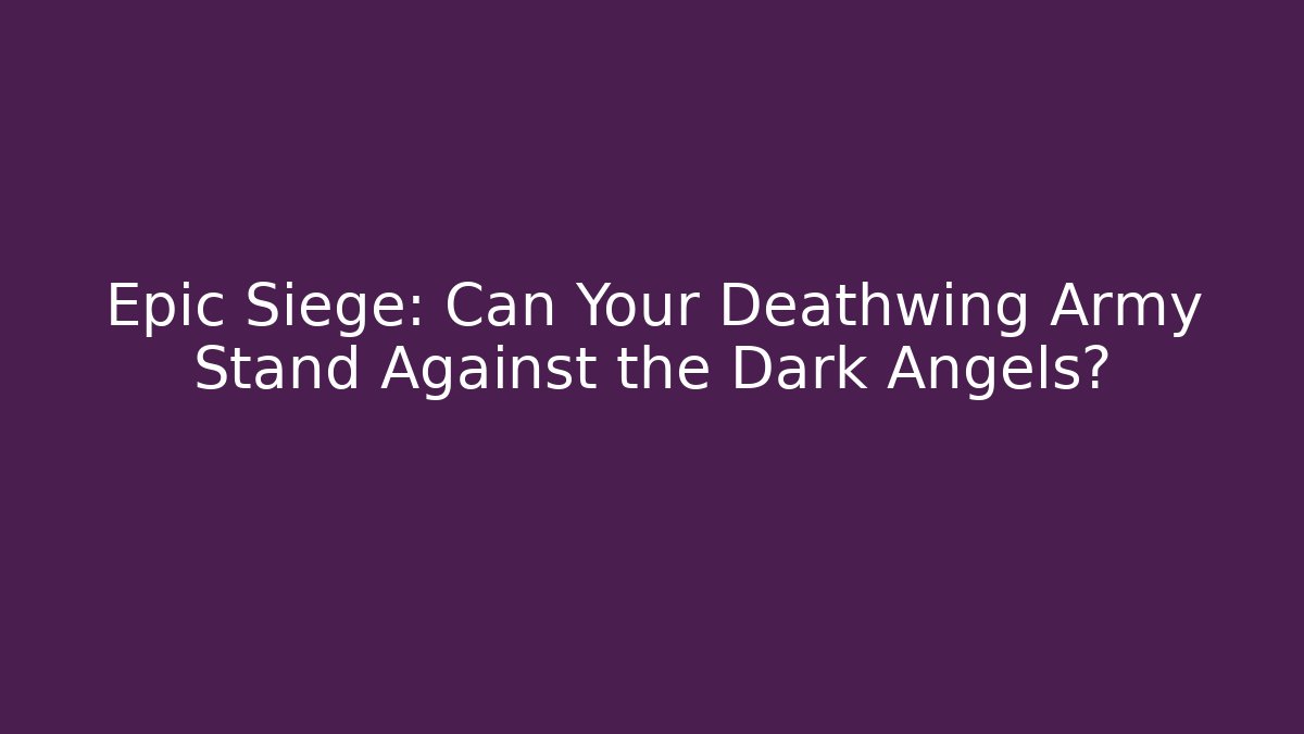 Epic Siege: Can Your Deathwing Army Stand Against the Dark Angels?