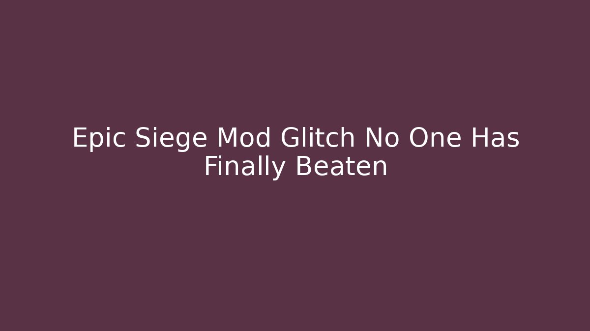 Epic Siege Mod Glitch No One Has Finally Beaten
