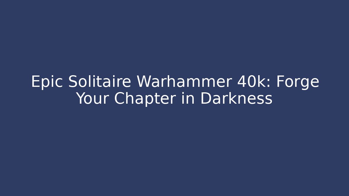 Epic Solitaire Warhammer 40k: Forge Your Chapter in Darkness