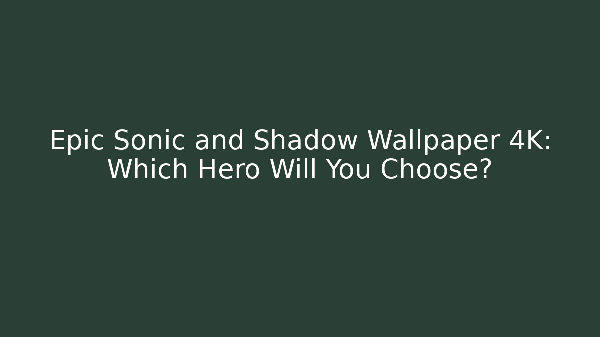 Epic Sonic and Shadow Wallpaper 4K: Which Hero Will You Choose?