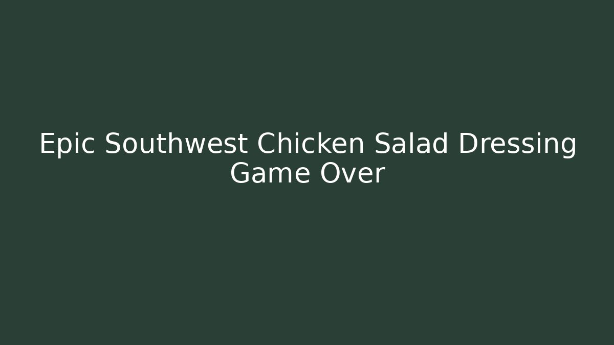 Epic Southwest Chicken Salad Dressing Game Over - Critter Realm
