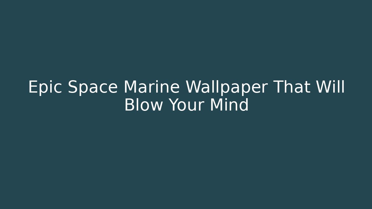 Epic Space Marine Wallpaper That Will Blow Your Mind