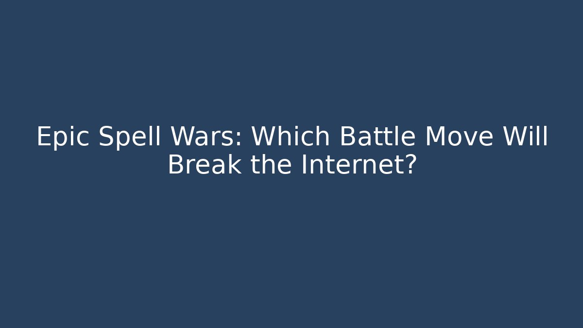 Epic Spell Wars: Which Battle Move Will Break the Internet?
