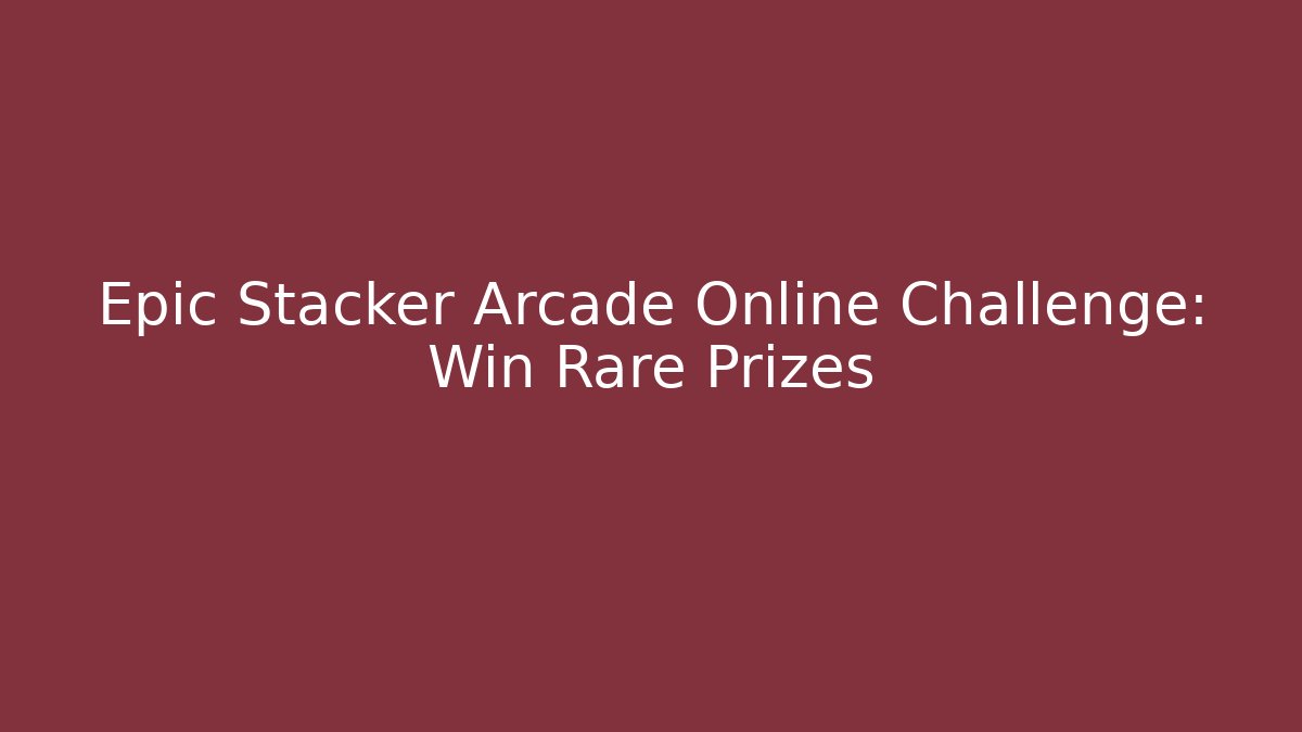 Epic Stacker Arcade Online Challenge: Win Rare Prizes