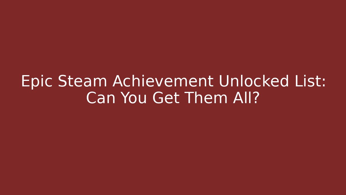 Epic Steam Achievement Unlocked List: Can You Get Them All?