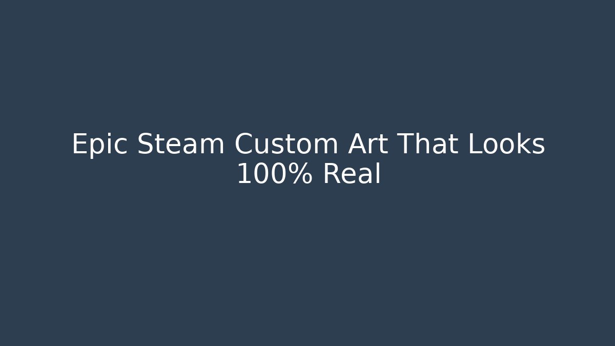 Epic Steam Custom Art That Looks 100% Real