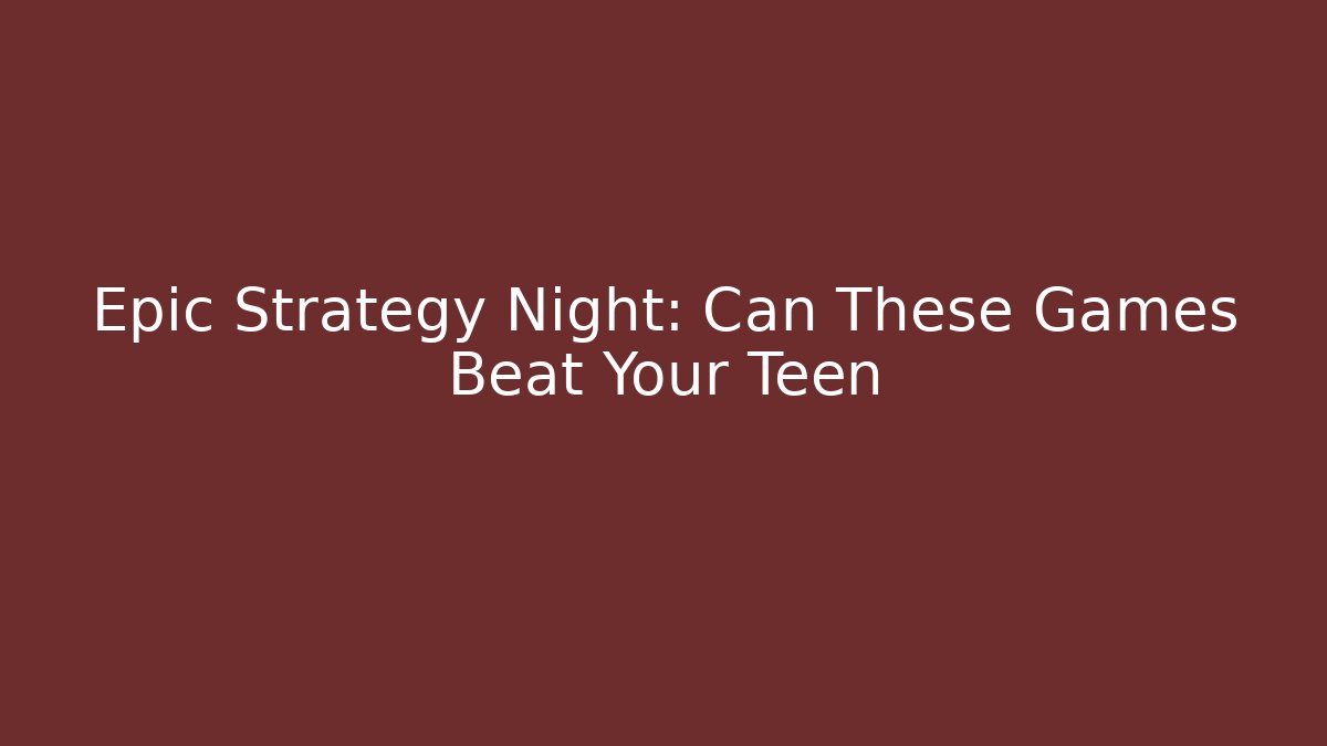 Epic Strategy Night: Can These Games Beat Your Teen