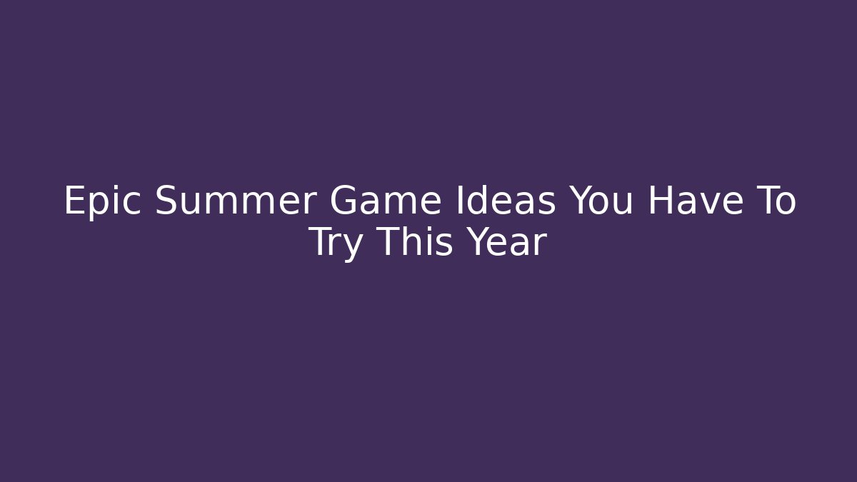 Epic Summer Game Ideas You Have To Try This Year - Critter Realm