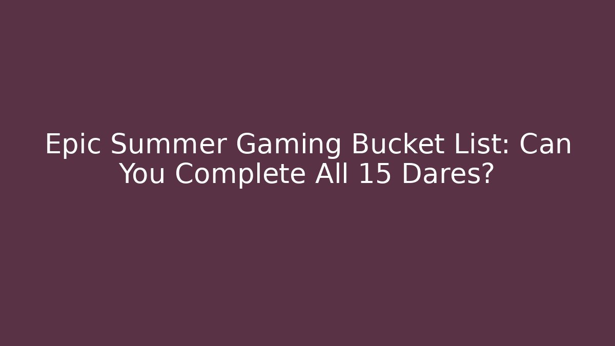 Epic Summer Gaming Bucket List: Can You Complete All 15 Dares?