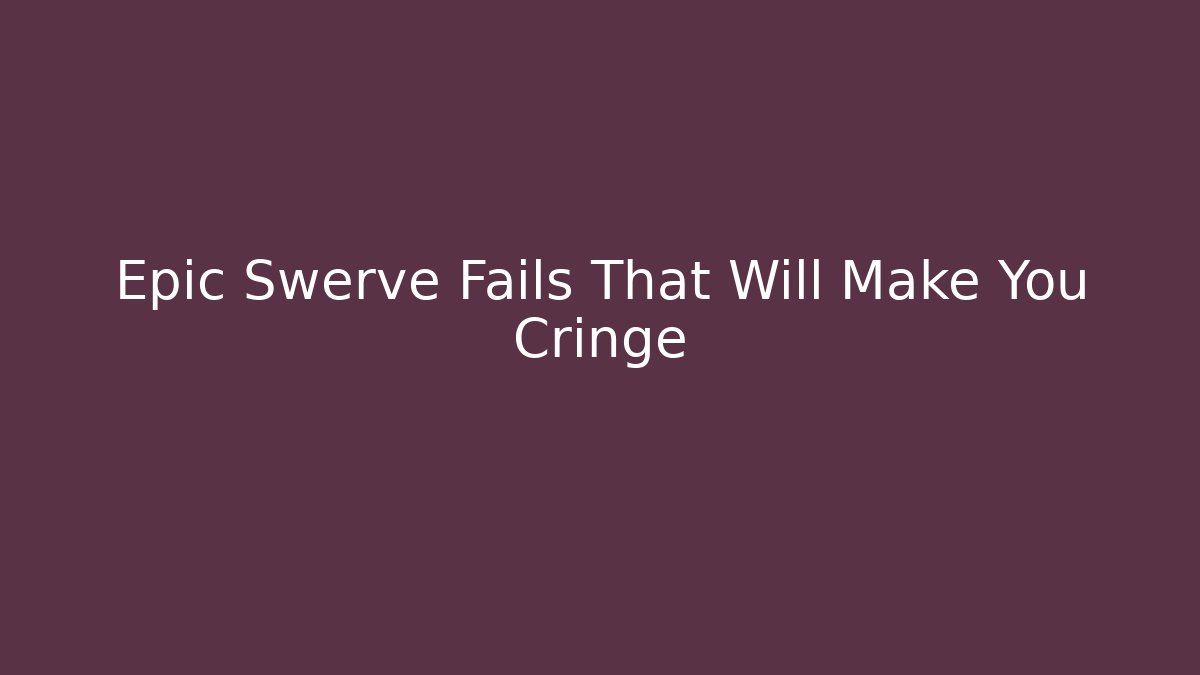 Epic Swerve Fails That Will Make You Cringe