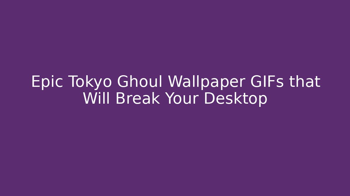 Epic Tokyo Ghoul Wallpaper GIFs that Will Break Your Desktop