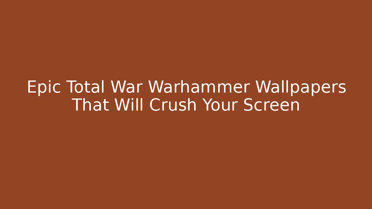 Epic Total War Warhammer Wallpapers That Will Crush Your Screen