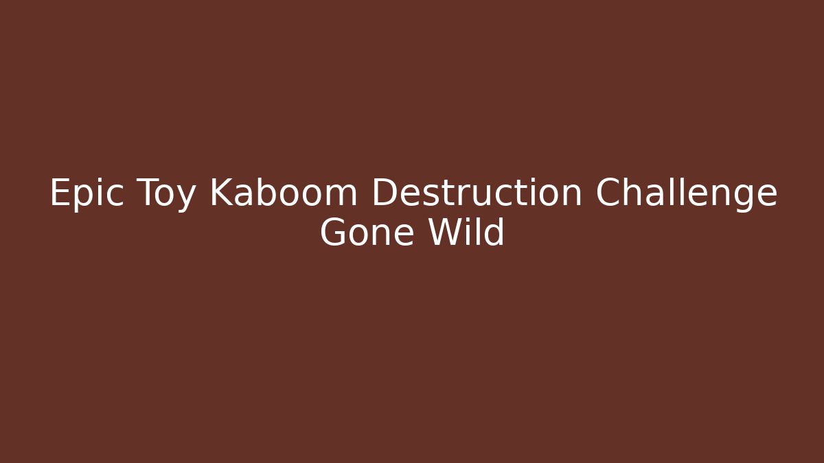 Epic Toy Kaboom Destruction Challenge Gone Wild