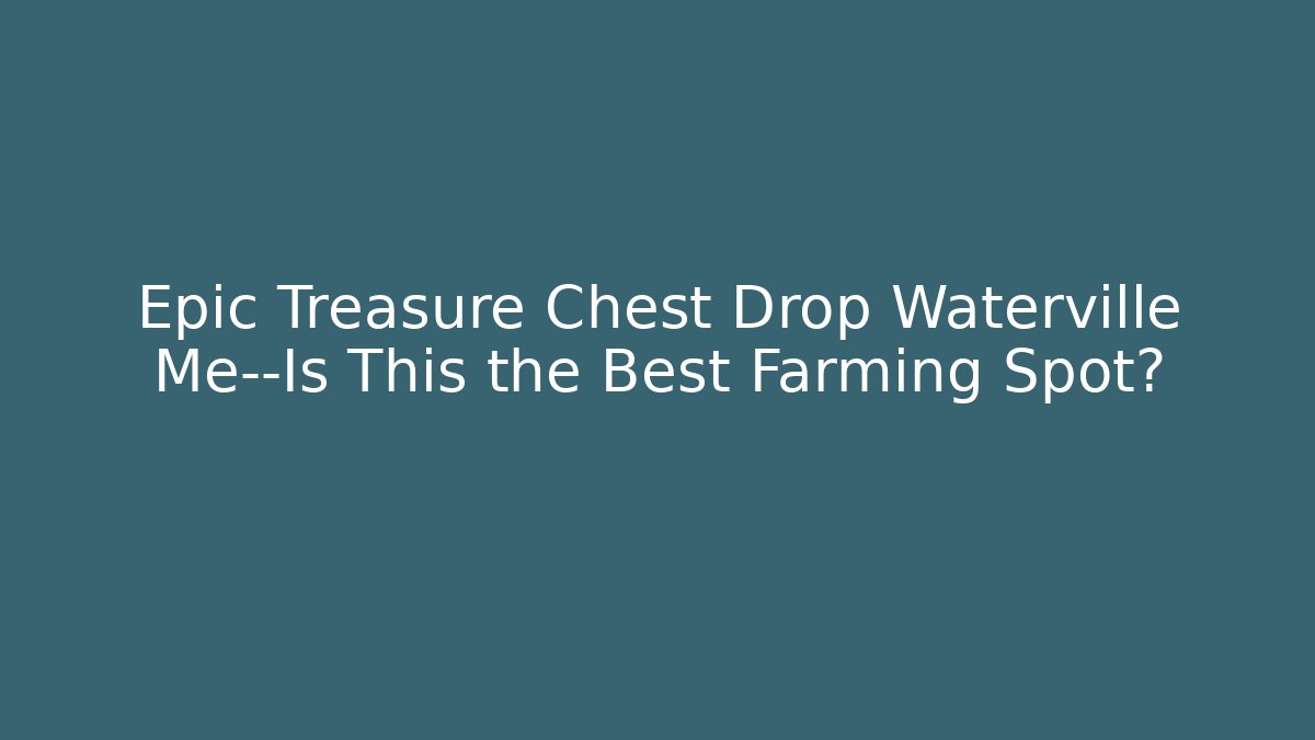 Epic Treasure Chest Drop Waterville Me—Is This the Best Farming Spot?