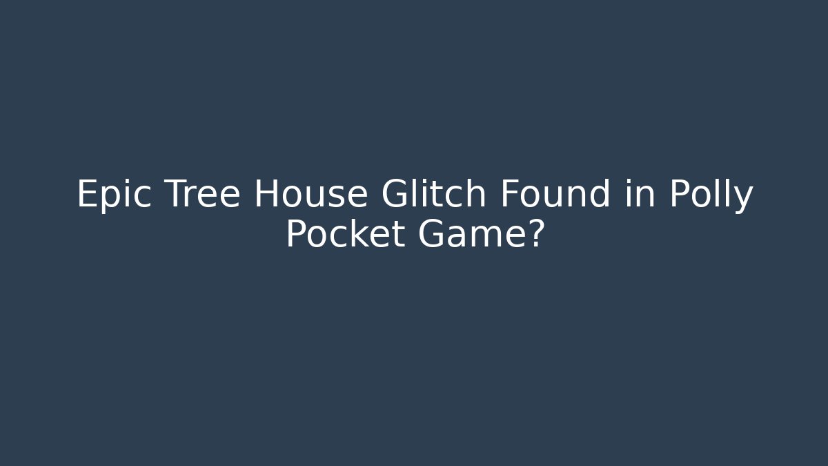 Epic Tree House Glitch Found in Polly Pocket Game?