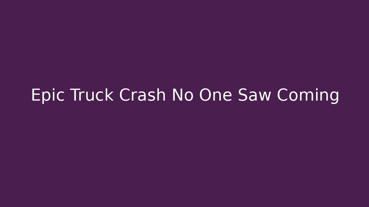 Epic Truck Crash No One Saw Coming