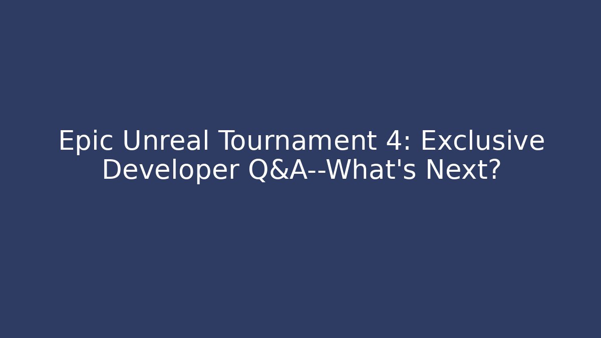 Epic Unreal Tournament 4: Exclusive Developer Q&A—What’s Next?