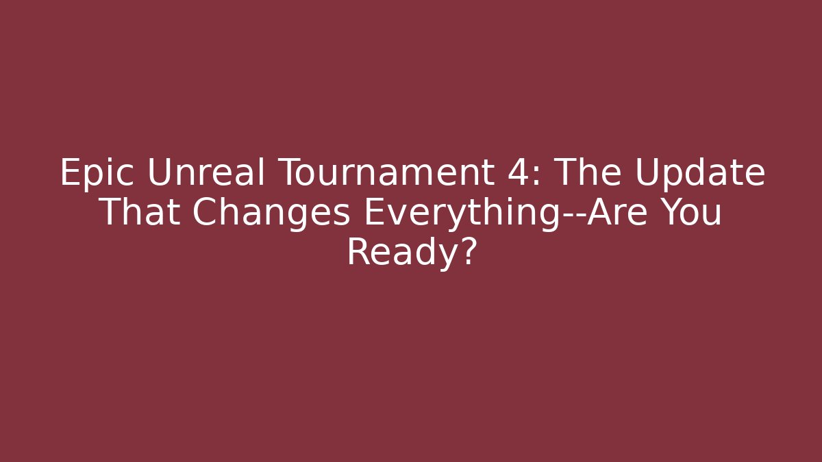 Epic Unreal Tournament 4: The Update That Changes Everything—Are You Ready?
