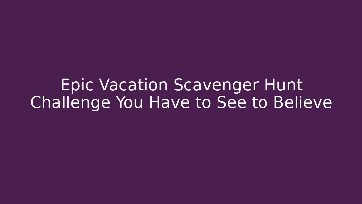Epic Vacation Scavenger Hunt Challenge You Have to See to Believe
