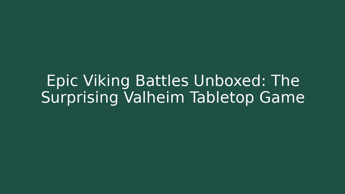 Epic Viking Battles Unboxed: The Surprising Valheim Tabletop Game