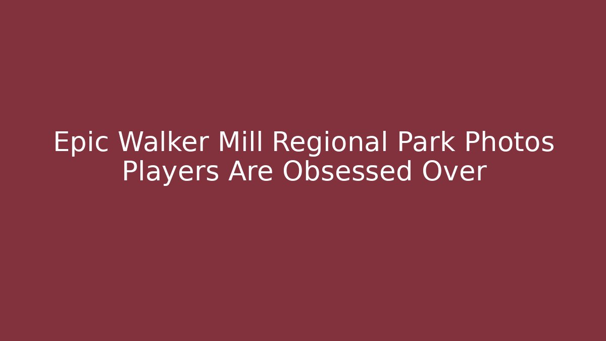 Epic Walker Mill Regional Park Photos Players Are Obsessed Over