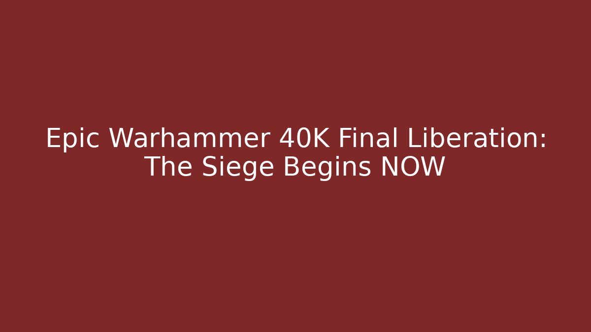 Epic Warhammer 40K Final Liberation: The Siege Begins NOW