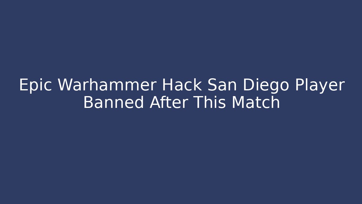 Epic Warhammer Hack San Diego Player Banned After This Match