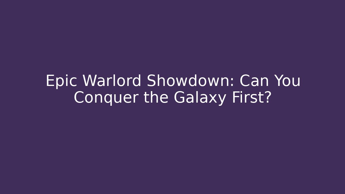 Epic Warlord Showdown: Can You Conquer the Galaxy First?