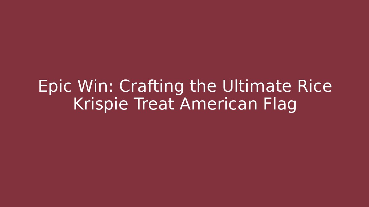 Epic Win: Crafting the Ultimate Rice Krispie Treat American Flag