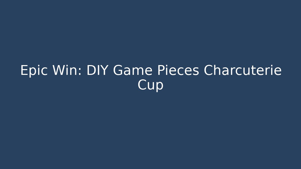 Epic Win: DIY Game Pieces Charcuterie Cup