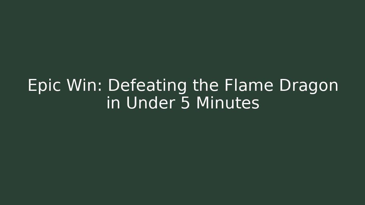 Epic Win: Defeating the Flame Dragon in Under 5 Minutes